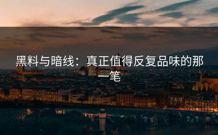 黑料与暗线：真正值得反复品味的那一笔