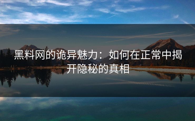 黑料网的诡异魅力：如何在正常中揭开隐秘的真相