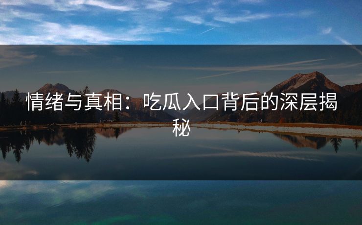 情绪与真相：吃瓜入口背后的深层揭秘