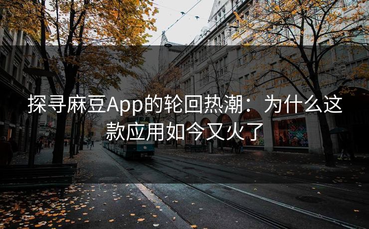 探寻麻豆App的轮回热潮:为什么这款应用如今又火了 探寻麻豆App的轮回热潮:为什么这款应用如今又火了