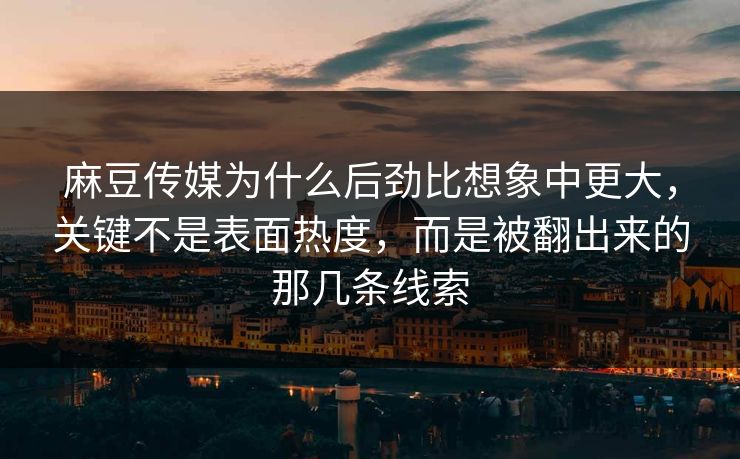 麻豆传媒为什么后劲比想象中更大，关键不是表面热度，而是被翻出来的那几条线索