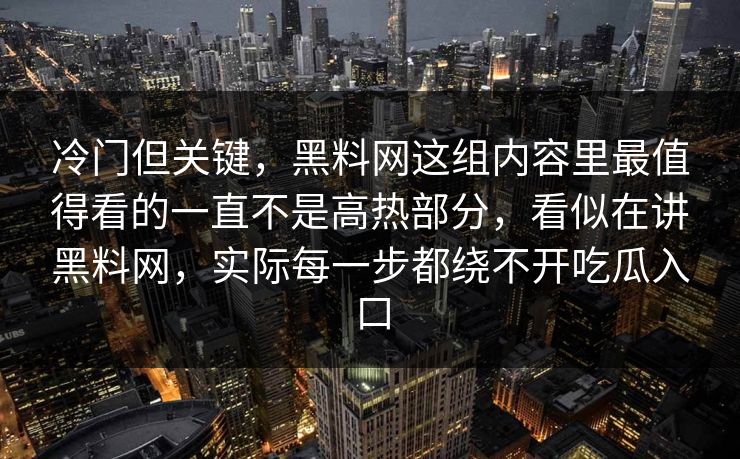 冷门但关键，黑料网这组内容里最值得看的一直不是高热部分，看似在讲黑料网，实际每一步都绕不开吃瓜入口